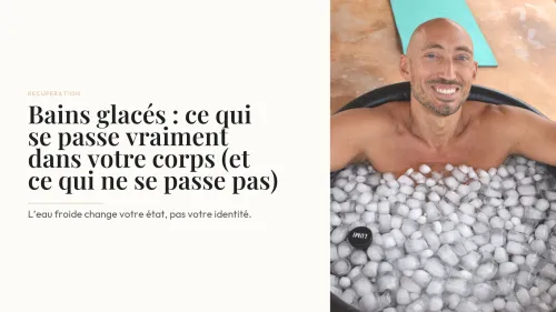 Bains glacés : ce qui se passe vraiment dans votre corps (et ce qui ne se passe pas)